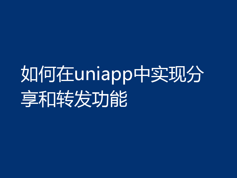 如何在uniapp中实现分享和转发功能