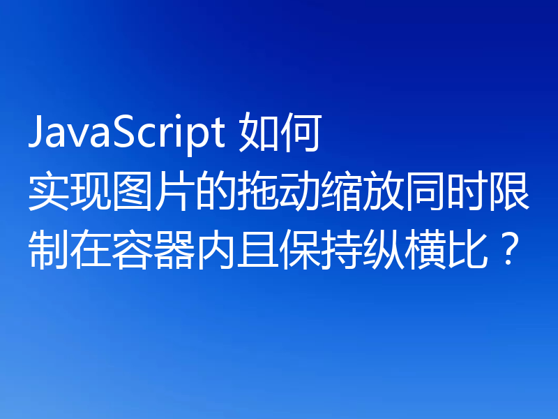 JavaScript 如何实现图片的拖动缩放同时限制在容器内且保持纵横比？