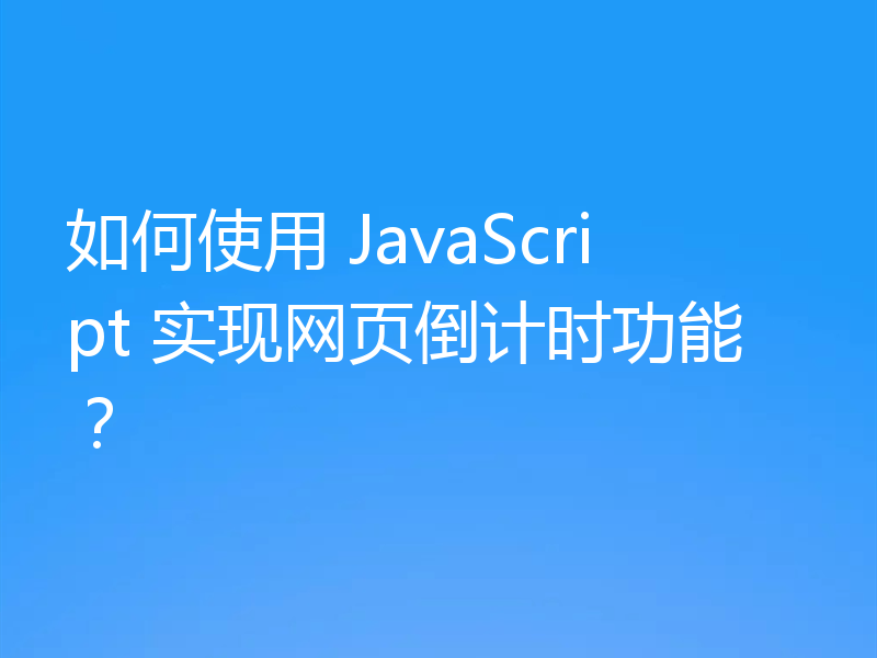 如何使用 JavaScript 实现网页倒计时功能？