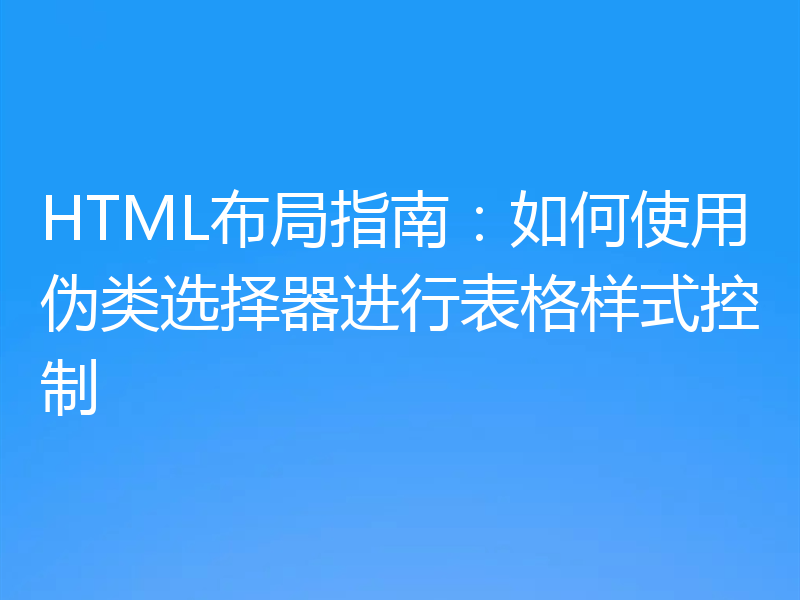 HTML布局指南：如何使用伪类选择器进行表格样式控制