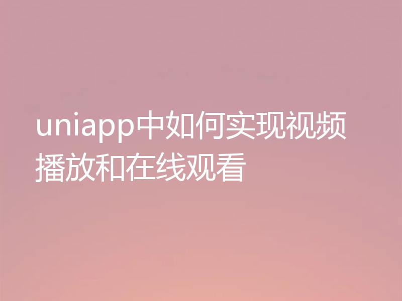 uniapp中如何实现视频播放和在线观看