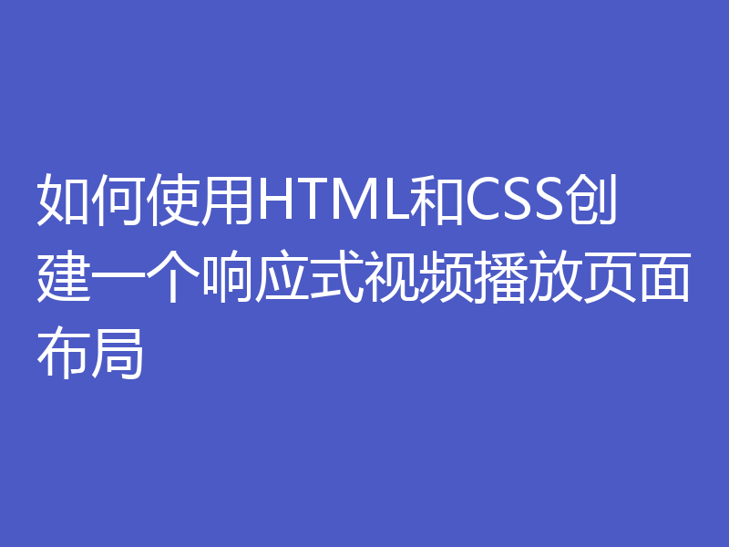 如何使用HTML和CSS创建一个响应式视频播放页面布局