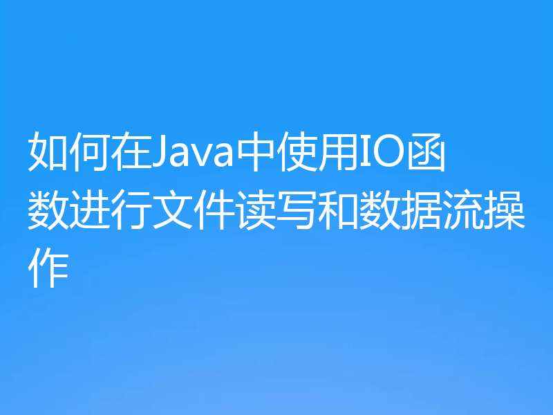 如何在Java中使用IO函数进行文件读写和数据流操作