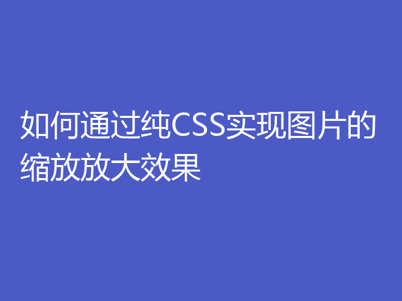 如何通过纯CSS实现图片的缩放放大效果