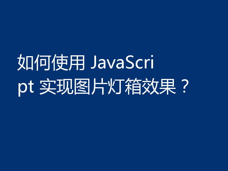 如何使用 JavaScript 实现图片灯箱效果？