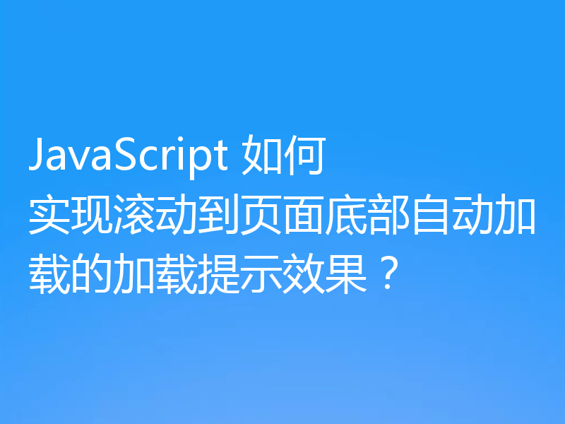 JavaScript 如何实现滚动到页面底部自动加载的加载提示效果？