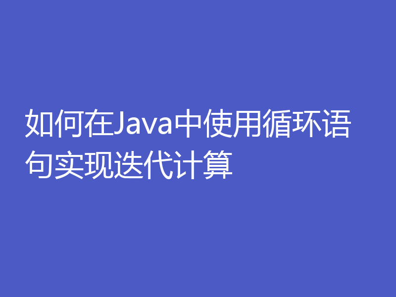 如何在Java中使用循环语句实现迭代计算