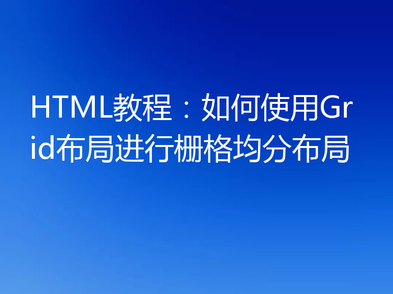 HTML教程：如何使用Grid布局进行栅格均分布局