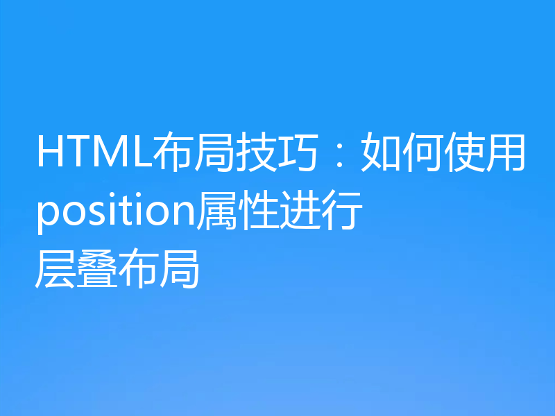 HTML布局技巧：如何使用position属性进行层叠布局