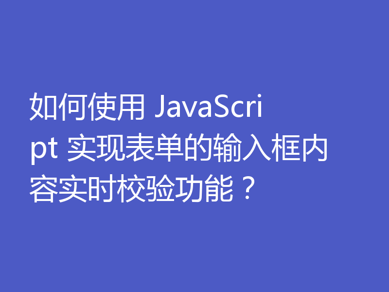 如何使用 JavaScript 实现表单的输入框内容实时校验功能？