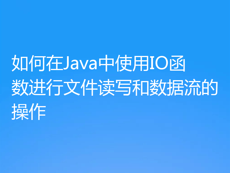 如何在Java中使用IO函数进行文件读写和数据流的操作