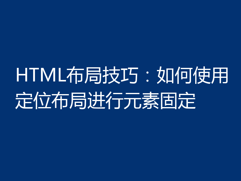 HTML布局技巧：如何使用定位布局进行元素固定