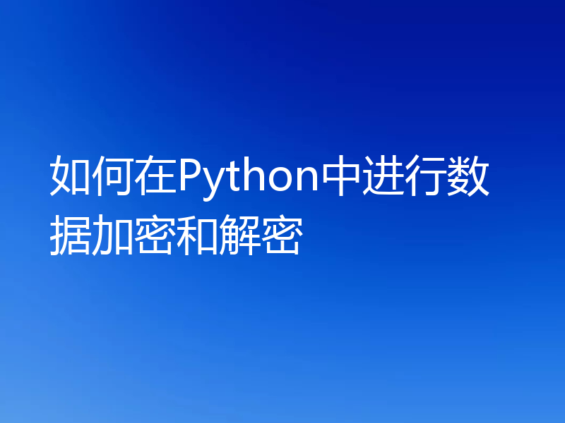 如何在Python中进行数据加密和解密