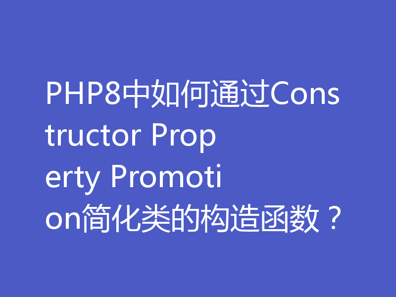 PHP8中如何通过Constructor Property Promotion简化类的构造函数？