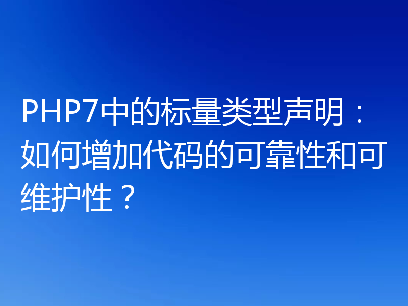 PHP7中的标量类型声明：如何增加代码的可靠性和可维护性？