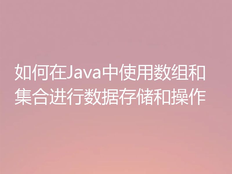 如何在Java中使用数组和集合进行数据存储和操作