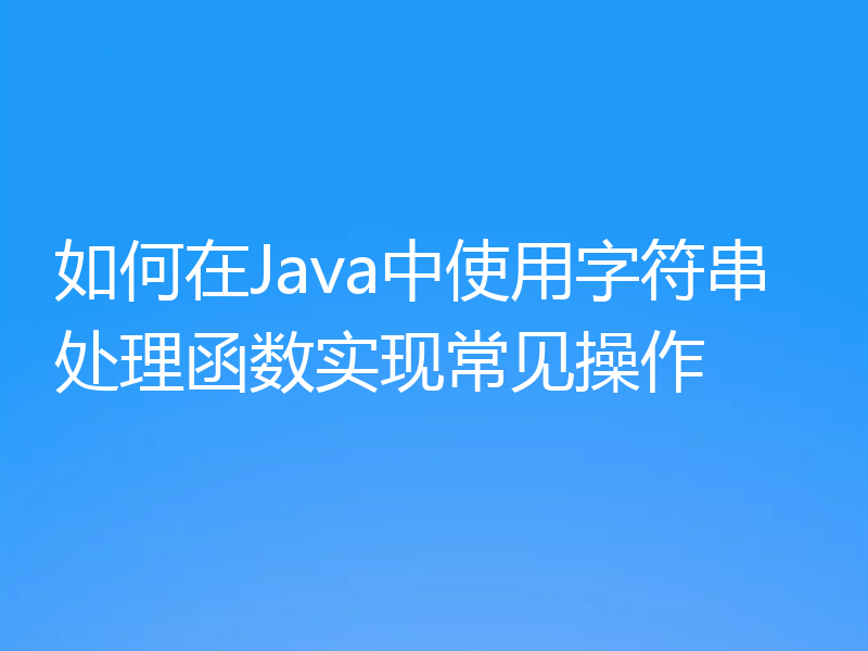 如何在Java中使用字符串处理函数实现常见操作