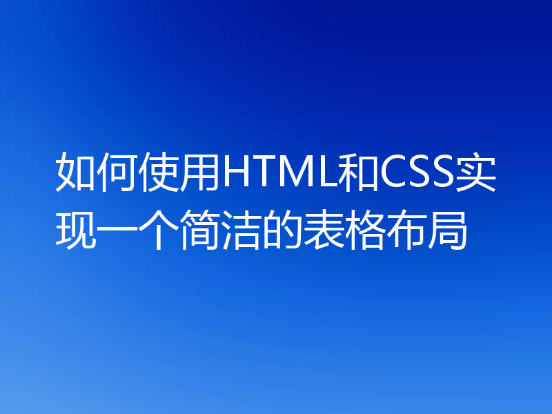 如何使用HTML和CSS实现一个简洁的表格布局