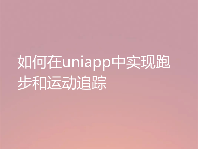 如何在uniapp中实现跑步和运动追踪