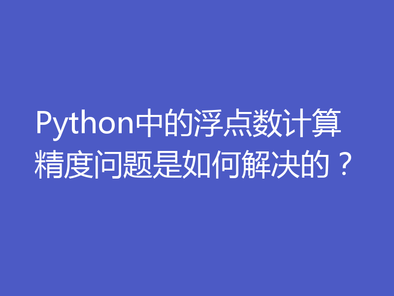 Python中的浮点数计算精度问题是如何解决的？