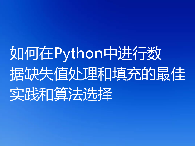如何在Python中进行数据缺失值处理和填充的最佳实践和算法选择