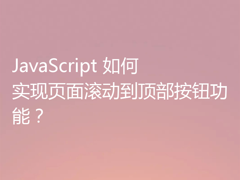 JavaScript 如何实现页面滚动到顶部按钮功能？