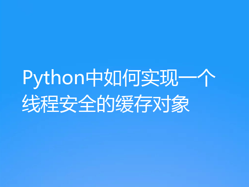 Python中如何实现一个线程安全的缓存对象