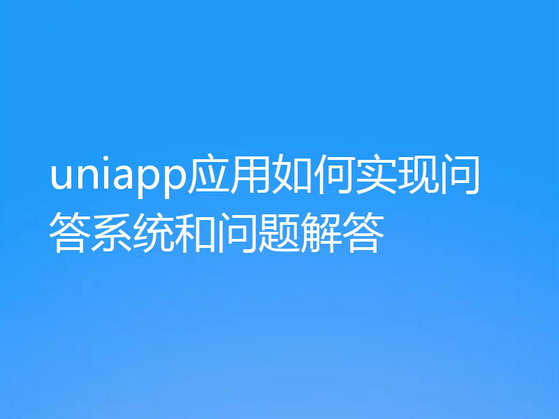 uniapp应用如何实现问答系统和问题解答