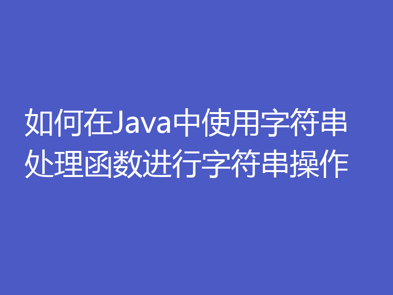 如何在Java中使用字符串处理函数进行字符串操作