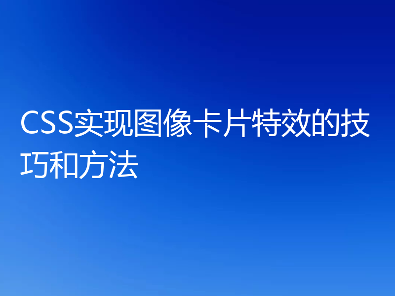 CSS实现图像卡片特效的技巧和方法