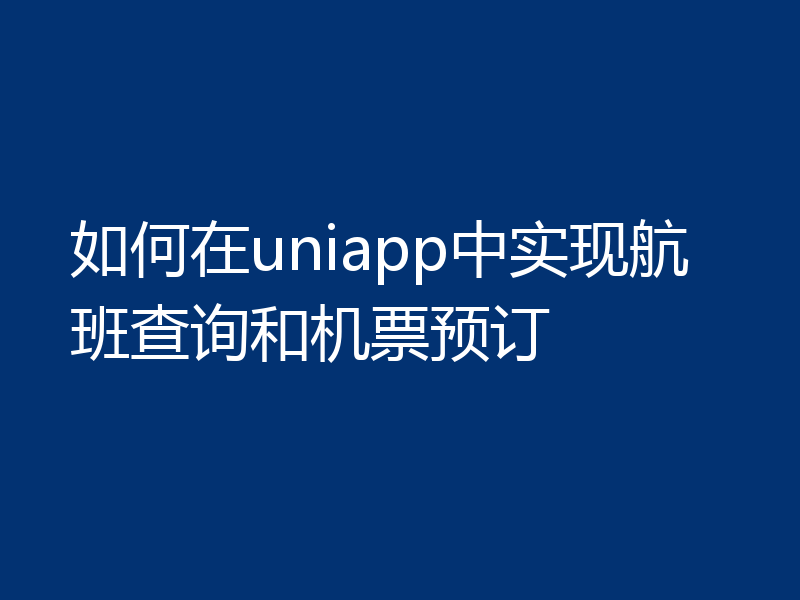 如何在uniapp中实现航班查询和机票预订