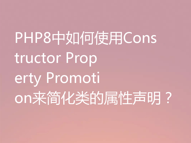 PHP8中如何使用Constructor Property Promotion来简化类的属性声明？