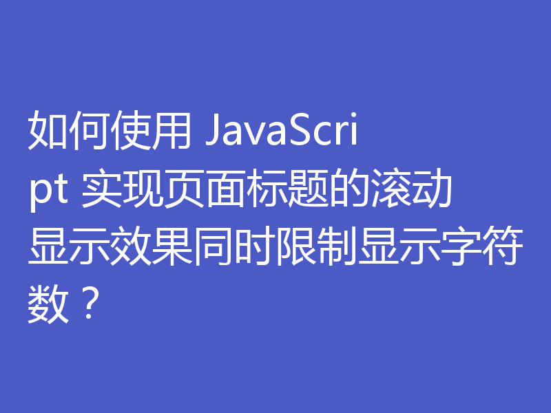 如何使用 JavaScript 实现页面标题的滚动显示效果同时限制显示字符数？