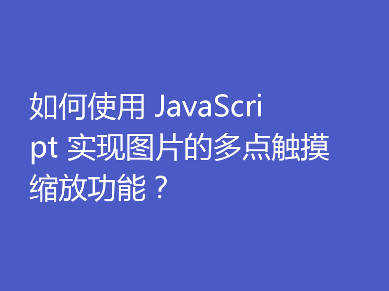 如何使用 JavaScript 实现图片的多点触摸缩放功能？