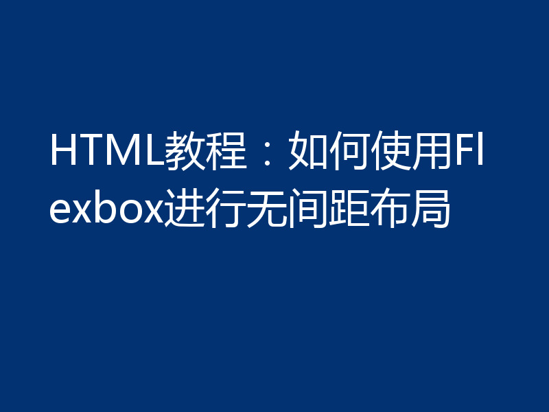 HTML教程：如何使用Flexbox进行无间距布局