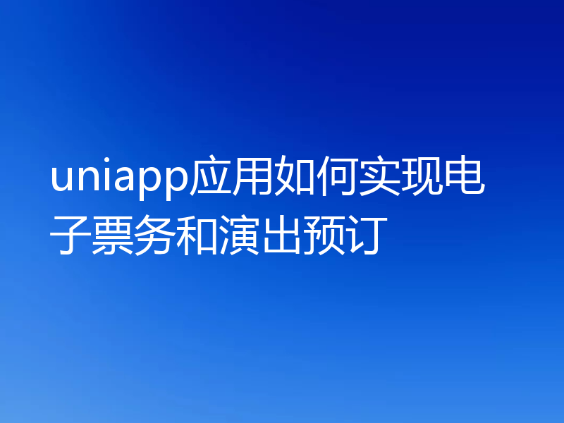 uniapp应用如何实现电子票务和演出预订