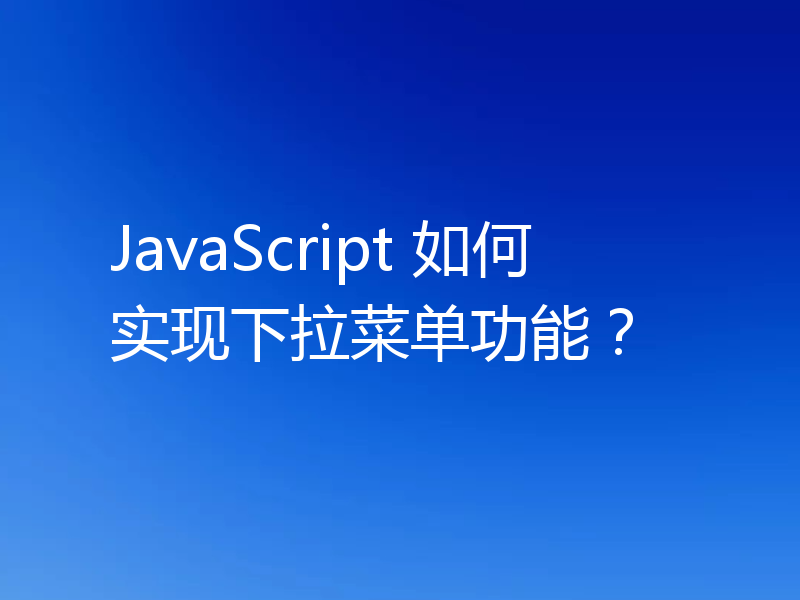 JavaScript 如何实现下拉菜单功能？
