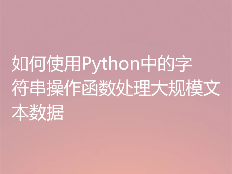 如何使用Python中的字符串操作函数处理大规模文本数据
