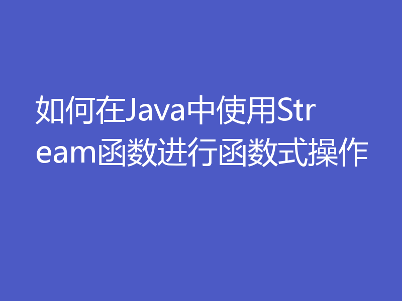 如何在Java中使用Stream函数进行函数式操作
