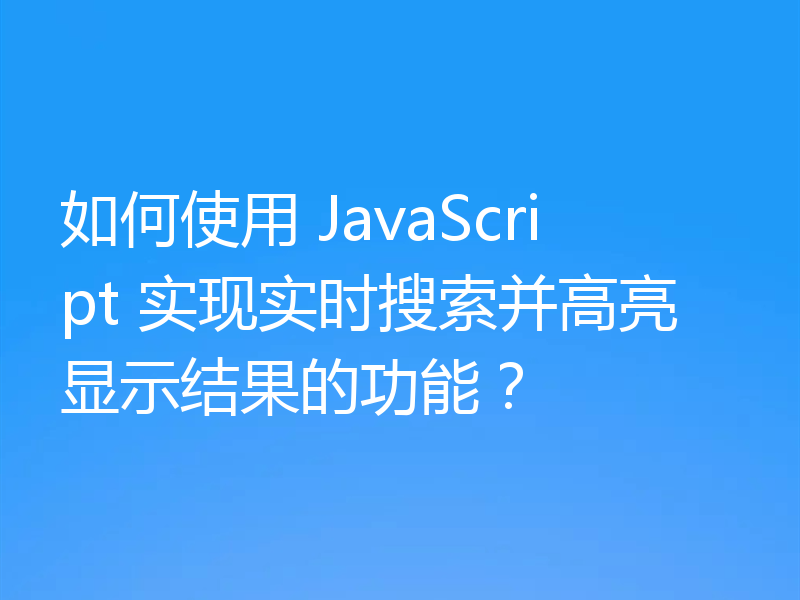 如何使用 JavaScript 实现实时搜索并高亮显示结果的功能？