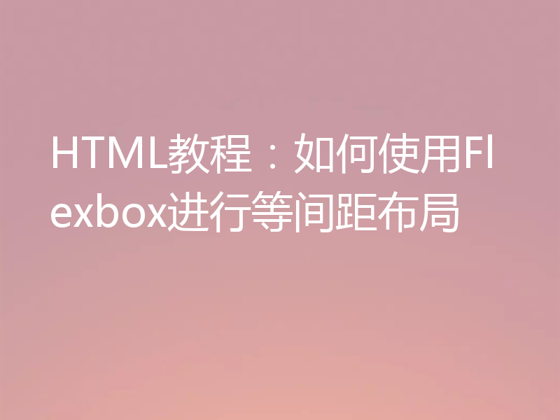 HTML教程：如何使用Flexbox进行等间距布局