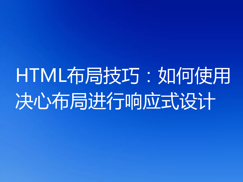 HTML布局技巧：如何使用决心布局进行响应式设计