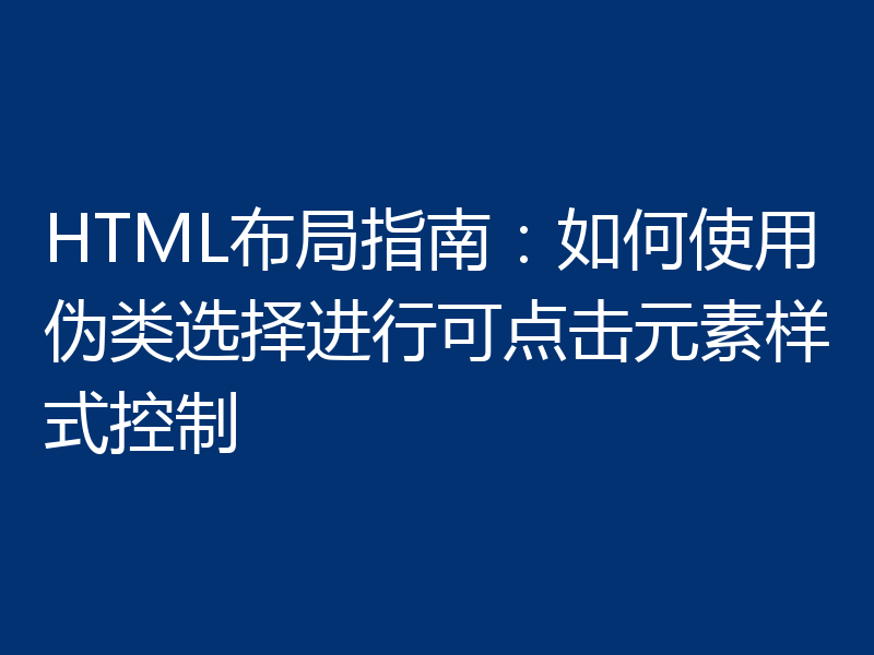 HTML布局指南：如何使用伪类选择进行可点击元素样式控制