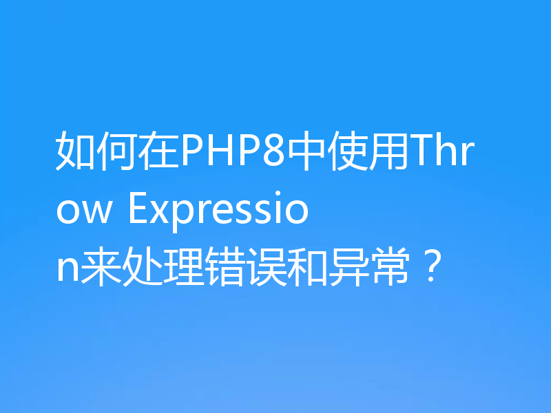 如何在PHP8中使用Throw Expression来处理错误和异常？
