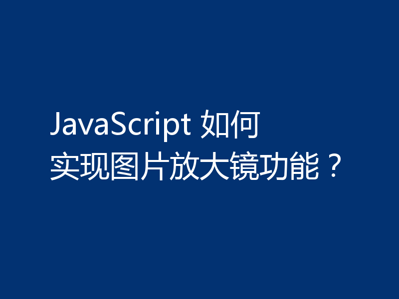 JavaScript 如何实现图片放大镜功能？