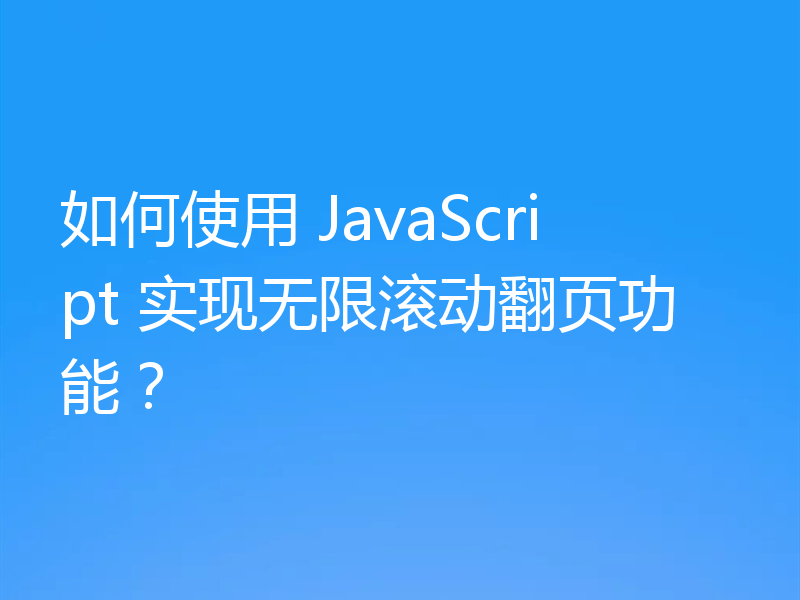 如何使用 JavaScript 实现无限滚动翻页功能？