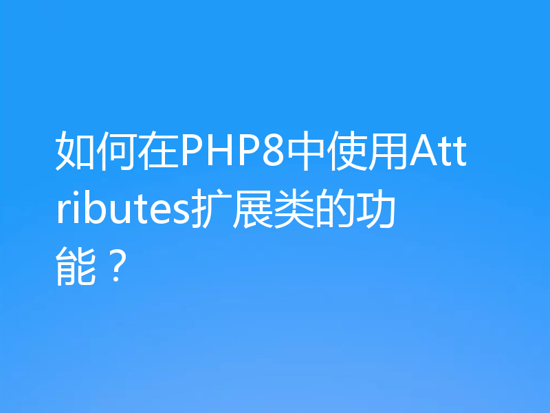 如何在PHP8中使用Attributes扩展类的功能？
