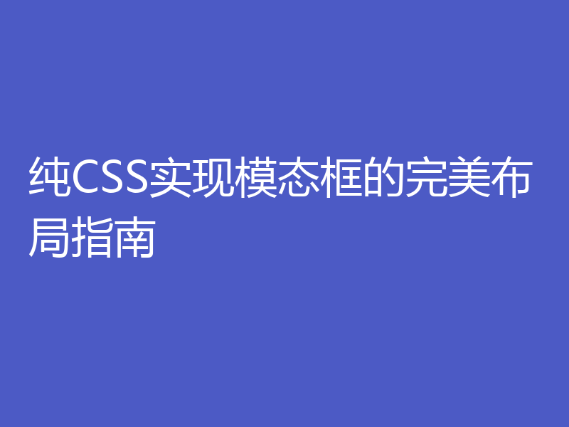 纯CSS实现模态框的完美布局指南