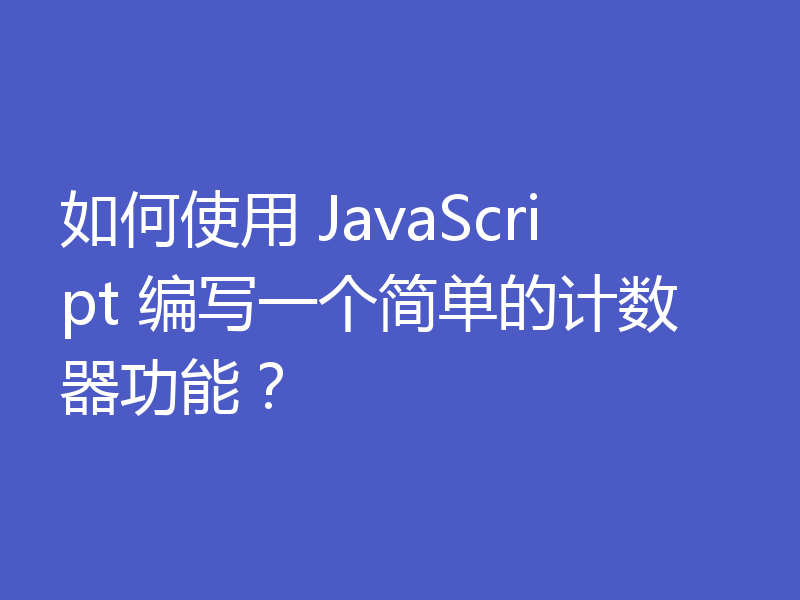 如何使用 JavaScript 编写一个简单的计数器功能？