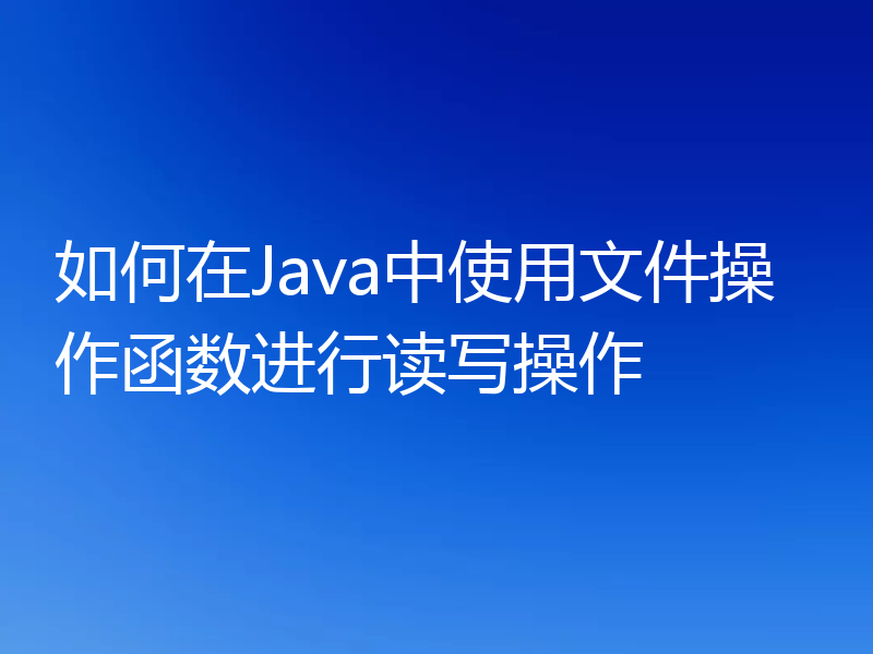 如何在Java中使用文件操作函数进行读写操作